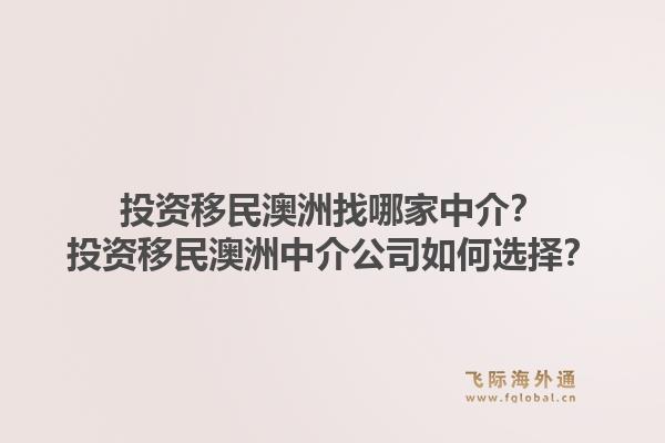 投资移民澳洲找哪家中介?投资移民澳洲中介公司如何选择?1.jpg