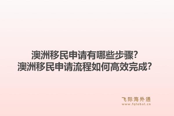 澳洲移民申请有哪些步骤?澳洲移民申请流程如何高效完成?1.jpg