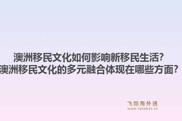 澳洲移民文化如何影响新移民生活?澳洲移民文化的多元融合体现在哪些方面?1.jpg