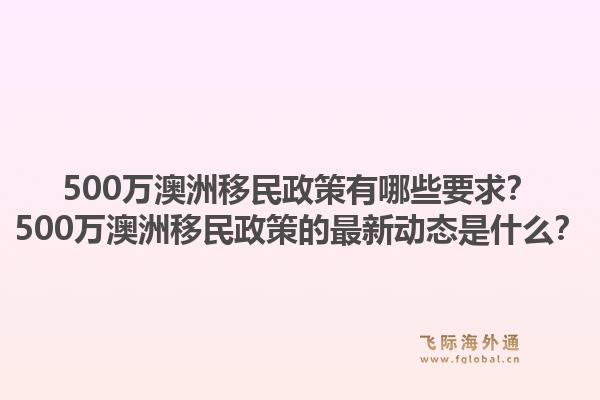 500万澳洲移民政策有哪些要求?500万澳洲移民政策的最新动态是什么?1.jpg