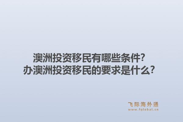 澳洲投资移民有哪些条件?办澳洲投资移民的要求是什么?1.jpg