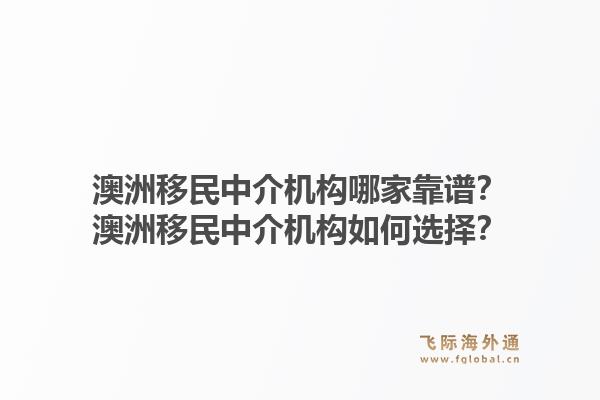 澳洲移民中介机构哪家靠谱？澳洲移民中介机构如何选择？1.jpg