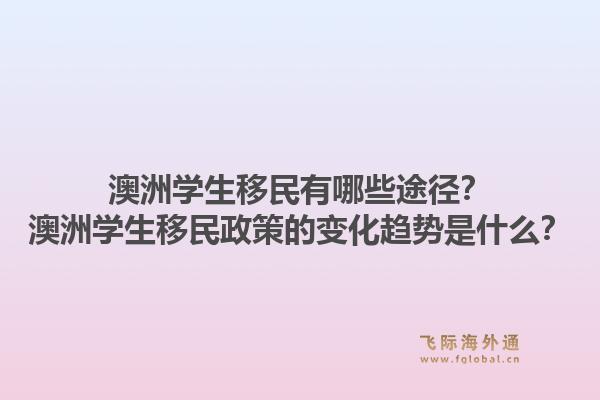 澳洲学生移民有哪些途径?澳洲学生移民政策的变化趋势是什么?1.jpg