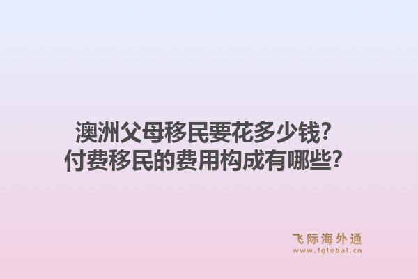 澳洲父母移民要花多少钱?付费移民的费用构成有哪些?1.jpg