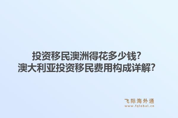 投资移民澳洲得花多少钱?澳大利亚投资移民费用构成详解?1.jpg