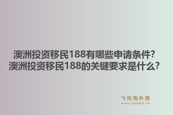 澳洲投资移民188有哪些申请条件?澳洲投资移民188的关键要求是什么?1.jpg