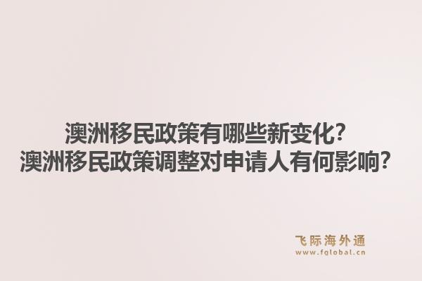 澳洲移民政策有哪些新变化？澳洲移民政策调整对申请人有何影响？1.jpg