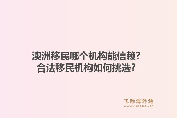 澳洲移民哪个机构能信赖?合法移民机构如何挑选?1.jpg