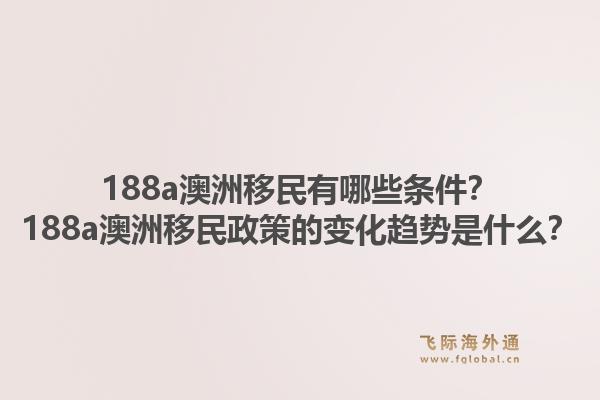 188a澳洲移民有哪些条件?188a澳洲移民政策的变化趋势是什么?1.jpg