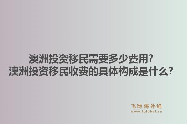 澳洲投资移民需要多少费用？澳洲投资移民收费的具体构成是什么？1.jpg