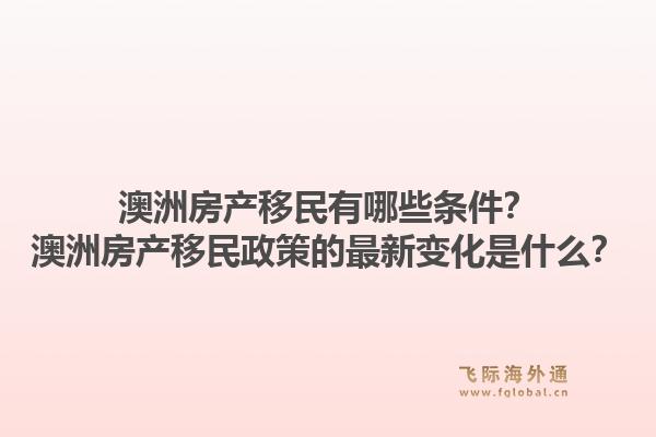 澳洲房产移民有哪些条件?澳洲房产移民政策的最新变化是什么?1.jpg