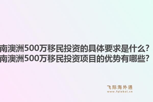 南澳洲500万移民投资的具体要求是什么?南澳洲500万移民投资项目的优势有哪些?1.jpg