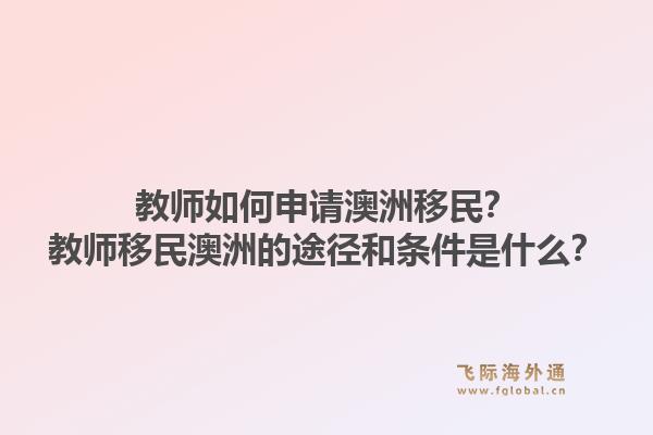 教师如何申请澳洲移民?教师移民澳洲的途径和条件是什么?1.jpg