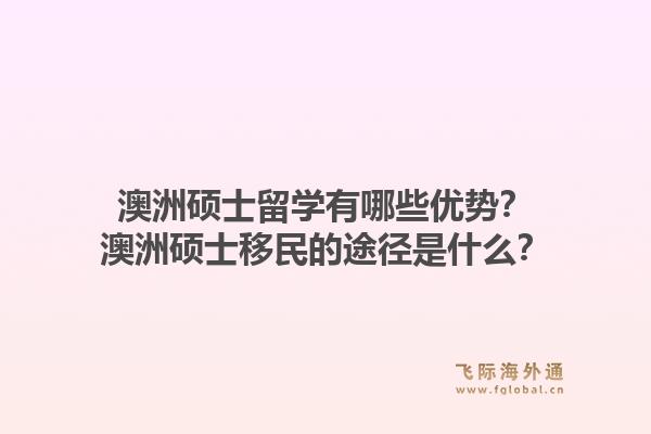 澳洲硕士留学有哪些优势？澳洲硕士移民的途径是什么？1.jpg