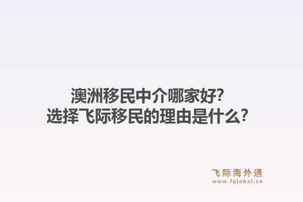 澳洲移民中介哪家好？选择飞际移民的理由是什么？1.jpg