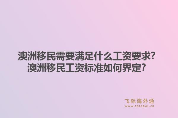 澳洲移民需要满足什么工资要求？澳洲移民工资标准如何界定？1.jpg