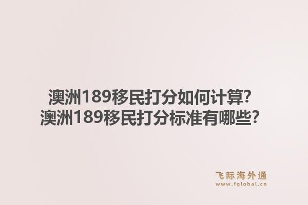 澳洲189移民打分如何计算？澳洲189移民打分标准有哪些？1.jpg