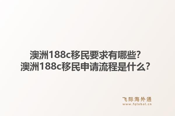 澳洲188c移民要求有哪些？澳洲188c移民申请流程是什么？1.jpg