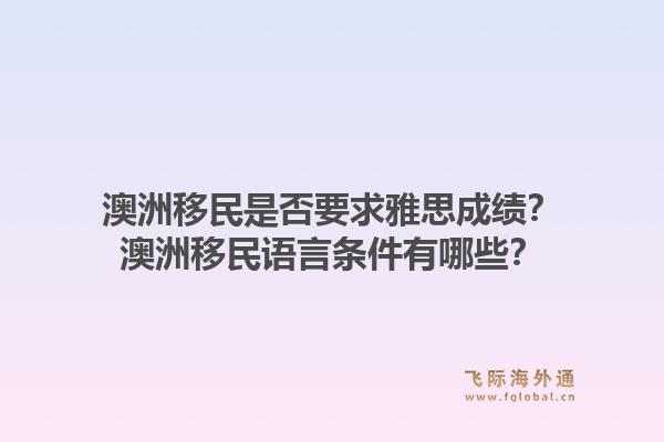 澳洲移民是否要求雅思成绩？澳洲移民语言条件有哪些？1.jpg