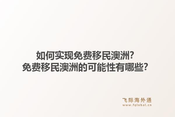 如何实现免费移民澳洲?免费移民澳洲的可能性有哪些?1.jpg