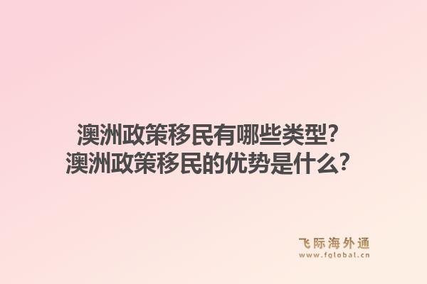 澳洲政策移民有哪些类型？澳洲政策移民的优势是什么？1.jpg