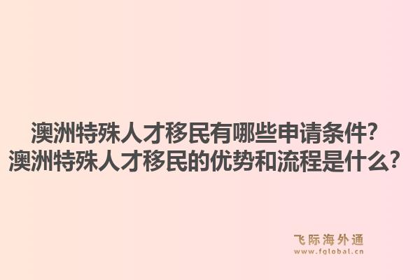 澳洲特殊人才移民有哪些申请条件？澳洲特殊人才移民的优势和流程是什么？1.jpg