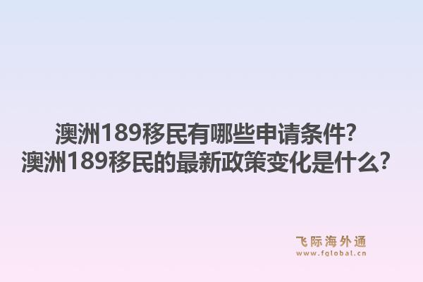 澳洲189移民有哪些申请条件?澳洲189移民的最新政策变化是什么?1.jpg