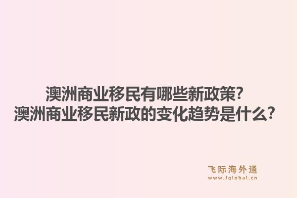 澳洲商业移民有哪些新政策？澳洲商业移民新政的变化趋势是什么？1.jpg