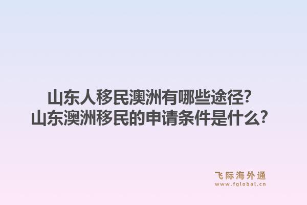山东人移民澳洲有哪些途径？山东澳洲移民的申请条件是什么？1.jpg
