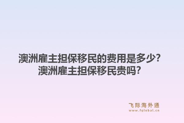 澳洲雇主担保移民的费用是多少？澳洲雇主担保移民贵吗？1.jpg