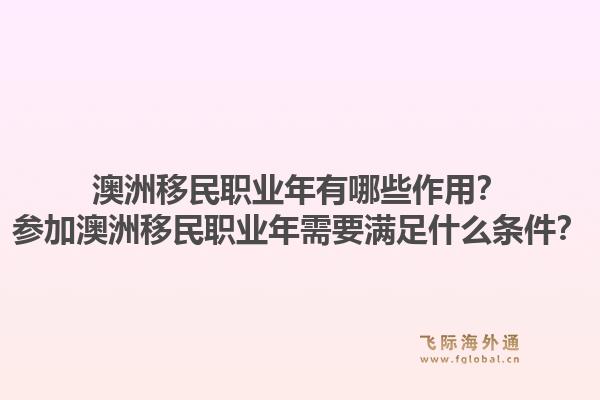 澳洲移民职业年有哪些作用？参加澳洲移民职业年需要满足什么条件？1.jpg