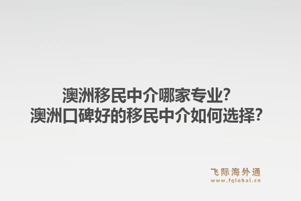 澳洲移民中介哪家专业?澳洲口碑好的移民中介如何选择?1.jpg