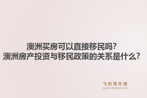 澳洲买房可以直接移民吗?澳洲房产投资与移民政策的关系是什么?1.jpg