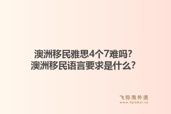 澳洲移民雅思4个7难吗?澳洲移民语言要求是什么?1.jpg
