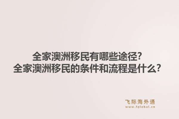 全家澳洲移民有哪些途径?全家澳洲移民的条件和流程是什么?1.jpg