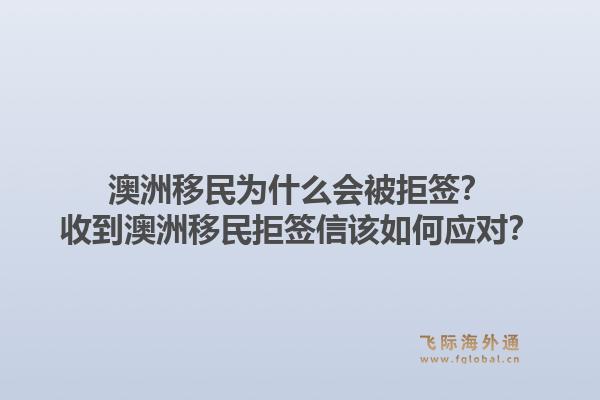 澳洲移民为什么会被拒签？收到澳洲移民拒签信该如何应对？1.jpg