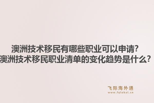 澳洲技术移民有哪些职业可以申请？澳洲技术移民职业清单的变化趋势是什么？1.jpg