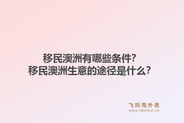 移民澳洲有哪些条件？移民澳洲生意的途径是什么？1.jpg
