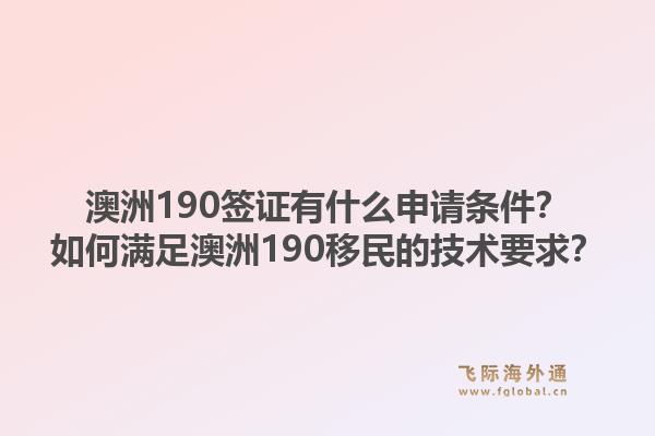 澳洲190签证有什么申请条件？如何满足澳洲190移民的技术要求？1.jpg