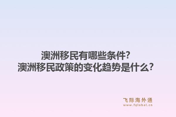 澳洲移民有哪些条件?澳洲移民政策的变化趋势是什么?1.jpg