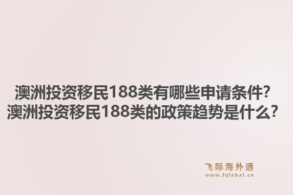 澳洲投资移民188类有哪些申请条件?澳洲投资移民188类的政策趋势是什么?1.jpg