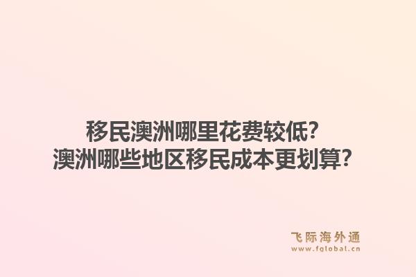 移民澳洲哪里花费较低?澳洲哪些地区移民成本更划算?1.jpg