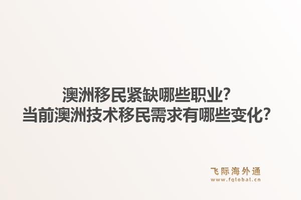澳洲移民紧缺哪些职业?当前澳洲技术移民需求有哪些变化?1.jpg