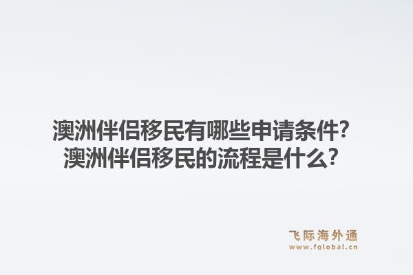 澳洲伴侣移民有哪些申请条件?澳洲伴侣移民的流程是什么?1.jpg