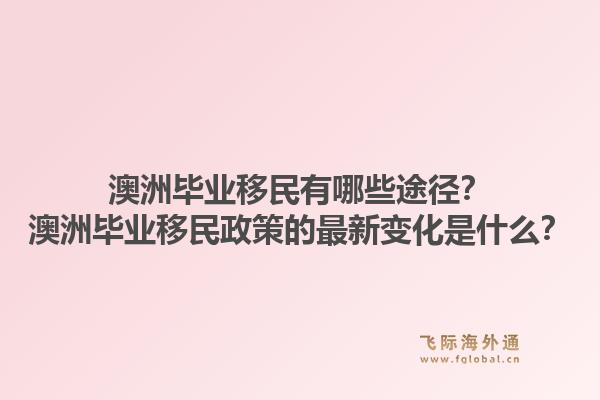 澳洲毕业移民有哪些途径？澳洲毕业移民政策的最新变化是什么？1.jpg