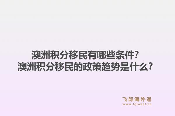 澳洲积分移民有哪些条件？澳洲积分移民的政策趋势是什么？1.jpg