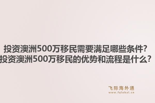 投资澳洲500万移民需要满足哪些条件？投资澳洲500万移民的优势和流程是什么？1.jpg