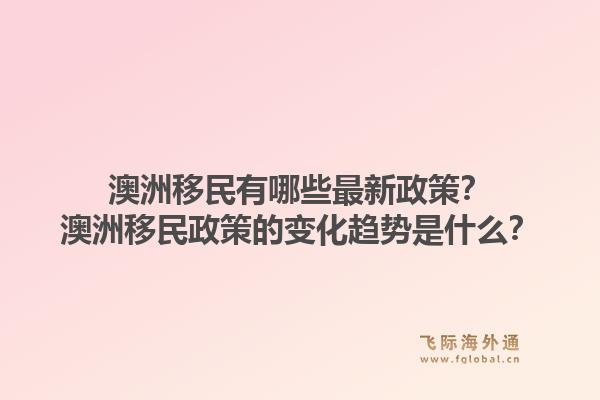 澳洲移民有哪些最新政策？澳洲移民政策的变化趋势是什么？1.jpg