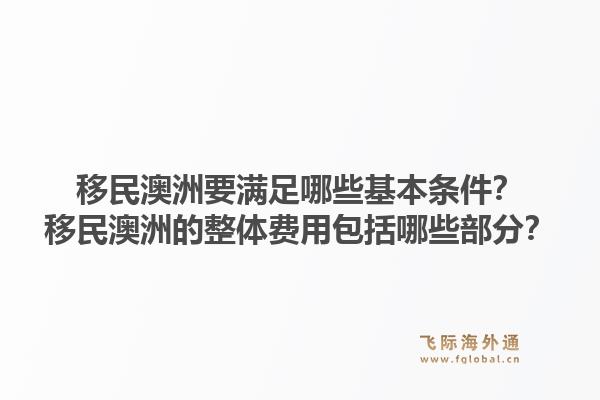 移民澳洲要满足哪些基本条件？移民澳洲的整体费用包括哪些部分？1.jpg