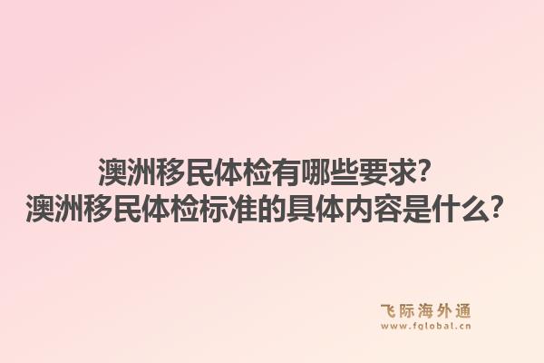 澳洲移民体检有哪些要求？澳洲移民体检标准的具体内容是什么？1.jpg